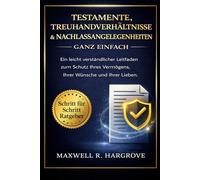 Testamente, Treuhandverhältnisse & Nachlassangelegenheiten Ganz einfach:Ein leicht verständlicher Leitfaden zum Schutz Ihres Vermögens, Ihrer Wünsche und Ihrer Lieben.