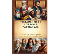 TESTAMENTO DE LOS DOCE PATRIARCAS: Sabiduría y fe antiguas para creyentes modernos