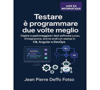 TESTARE È PROGRAMMARE DUE VOLTE MEGLIO: Capire e padroneggiare i test software (unitari, d’integrazione, end-to-end) con esempi concreti in C#, Angular e DevOps