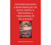 TESTEMUNHANDO A RESSURREIÇÃO DE JESUS CRISTO E PROVANDO A VERDADEIRA FÉ PELA RAZÃO