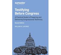Testifying Before Congress, 2nd edition: A Practical Guide to Preparing and Delivering Congressional Testimony