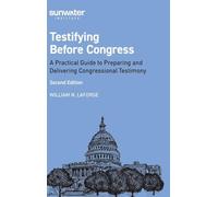 Testifying Before Congress, 2nd edition: A Practical Guide to Preparing and Delivering Congressional Testimony