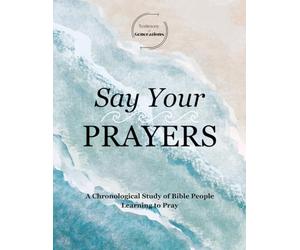Testimony of Generations: Say Your Prayers: A Chronological Study of Bible People Learning to Pray