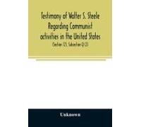 Testimony Of Walter S. Steele Regarding Communist Activities In The United States. Hearings Before The Committee On Un-American Activities, House Of Representatives, Eightieth Congress, First Session,