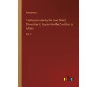 Testimony Taken By The Joint Select Committee To Inquire Into The Condition Of Affairs