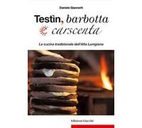 Testìn, Barbotta E Carscenta. La Cucina Tradizionale Dell'alta Lunigiana