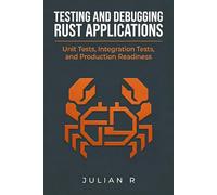 Testing and Debugging Rust Applications: Unit Tests, Integration Tests, and Production Readiness
