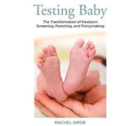 Testing Baby: The Transformation Of Newborn Screening, Parenting, And Policy Making