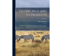 Testing Milk And Its Products: A Manual For Dairy Students, Creamery And Cheese Factory Operators, Food Chemists And Dairy Farmers; Volume 14