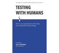 Testing with Humans: How to use experiments to drive faster, more informed decision making.