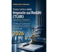 Testo Unico delle Imposte sui Redditi (TUIR) Aggiornato e Annotato: D.P.R.1986, n. 917 con aggiornamenti. Manuale Operativo IRPEF e IRES con Schemi Analitici, Note Esplicative e Riferimenti di Legge
