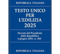 Testo unico per l'edilizia 2025: Decreto del Presidente della Repubblica 6 giugno 2001, n. 380