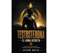 Testosterona el arma secreta: Guia natural para aumentar testosterona, energía y salud masculina