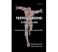 Testosterone: A Man's Guide: Practical Tips for Boosting Physical, Mental and Sexual Vitality