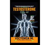 Testosterone after 40: The Ultimate Men’s Guide with Proven Strategies to Boosting Vitality with Natural Remedies even as you get Older