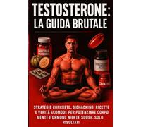Testosterone: La Guida Brutale: Strategie concrete, biohacking, ricette e verità scomode per potenziare corpo, mente e ormoni. Niente scuse. Solo risultati.