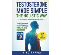 Testosterone Made Simple the Holistic Way: Natural Remedies to Boost Performance, Vitality, and Hormones in less than 15 days For Men of All Ages + Fix Erectile Dysfunction & Fertility