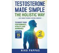 Testosterone Made Simple the Holistic Way: Natural Remedies to Boost Performance, Vitality, and Hormones in less than 15 days For Men of All Ages + Fix Erectile Dysfunction & Fertility