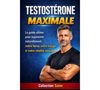 Testostérone maximale: Le guide ultime pour augmenter naturellement votre force, votre énergie et votre vitalité masculine