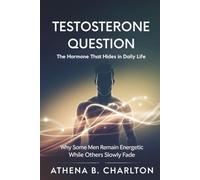 Testosterone Question: The Hormone That Hides in Daily Life: Why Some Men Remain Energetic While Others Slowly Fade