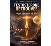 Testostérone Retrouvée: Hommes 40-60 : le Guide Naturel pour Retrouver Énergie, Force et Désir Après la Baisse Hormonale Liée à l'Âge