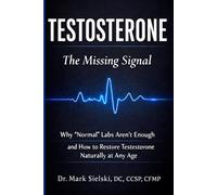 Testosterone: The Missing Signal-Why Normal Labe Aren't Enough and How to Restore Testosterone
