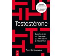 Testostérone: Toute la vérité sur l'hormone qui nous domine et nous divise