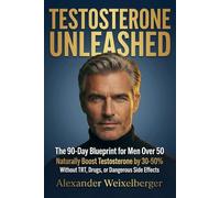 TESTOSTERONE UNLEASHED: The 90-Day Blueprint for Men Over 50 to Naturally Boost Testosteron by 30-50% - without TRT, Drugs, or Dangerous Side ... energy, muscle, libido, and quality of life.