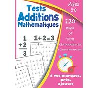 Tests Additions Mathématiques ages 5-8: 120 pages of Tests chronométrés, exercices pratiques mathématiques CP, exercices, chiffres 0-10, Pratiquez la ... est le meilleur entraîneur de maths mentales
