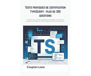 Tests pratiques de certification TypeScript : plus de 300 questions: 5 examens blancs complets avec explications détaillées pour maîtriser les ... POO, les génériques et les concepts avancés