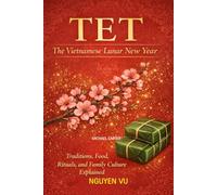 Tet: The Vietnamese Lunar New Year: Traditions, Food, Rituals, and Cultural Meaning