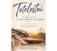 Tetelestai: It Was, It Is, It Will Remain- FINISHED A Six-W ible Study on the past, present, and future reach of the finished work of Christ