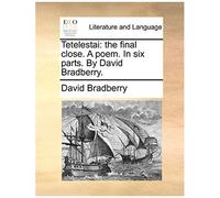 Tetelestai: The Final Close. A Poem. In Six Parts. By David Bradberry.