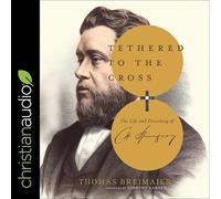 Tethered to the Cross: The Life and Preaching of Charles H. Spurgeon
