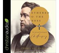 Tethered to the Cross: The Life and Preaching of Charles H. Spurgeon