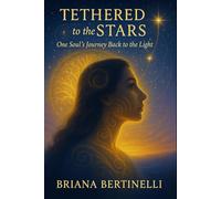 Tethered To The Stars: One Soul’s Journey Back to the Light