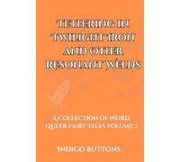 Tethering in Twilight Iron and Other Resonant Welds: A Collection of Weird, Queer Fairy Tales Volume 2
