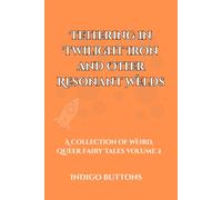 Tethering in Twilight Iron and Other Resonant Welds: A Collection of Weird, Queer Fairy Tales Volume 2