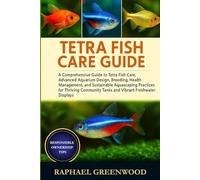 TETRA FISH CARE GUIDE: A Comprehensive Guide to Tetra Fish Care, Advanced Aquarium Design, Breeding, Health Management, and Sustainable Aquascaping ... Tanks and Vibrant Freshwater Displays