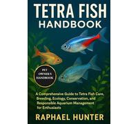 TETRA FISH HANDBOOK: A Comprehensive Guide to Tetra Fish Care, Breeding, Ecology, Conservation, and Responsible Aquarium Management for Enthusiasts