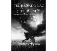 Teu passado não te define: “Uma história real sobre dor, cura e recomeços.”