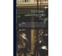 Teutonic Antiquities Or Historical and Geographical Sketches of Roman and Barbarian History Explanatory of the Origin and Progress of the Following Nation C ChatfieldC Chatfield (Auteur)