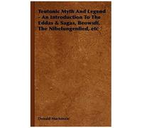 Teutonic Myth And Legend - An Introduction To The Eddas & Sagas, Beowulf, The Nibelungenlied, Etc
