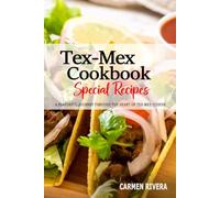 Tex-Mex Cookbook - A Flavorful Journey through the Heart of Tex-Mex Cuisine: Discover the Perfect Blend of Texas Boldness and Mexican Tradition