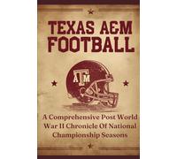 Texas A&M Football: A Comprehensive Post World War II Chronicle Of National Championship Seasons