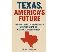TEXAS, AMERICA’S FUTURE: Institutional Competition and the Shift in National Development
