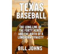 Texas Baseball: The Long Line of the Forty Acres and the Birth of a Longhorn Dynasty