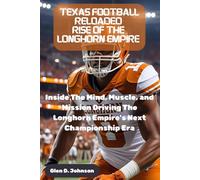 Texas Football Reloaded: Rise of the Longhorn Empire: Inside the Mind, Muscle, and Mission Driving the Longhorns’ Next Championship Era