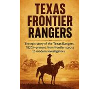 Texas Frontier Rangers: The epic story of the Texas Rangers, 1820s-present: from frontier scouts to modern investigators
