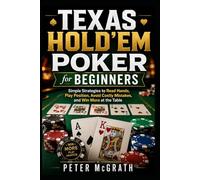 Texas Hold’em Poker for Beginners: Simple Strategies to Read Hands, Play Position, Avoid Costly Mistakes, and Win More at the Table